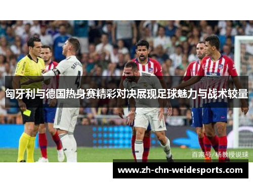 匈牙利与德国热身赛精彩对决展现足球魅力与战术较量