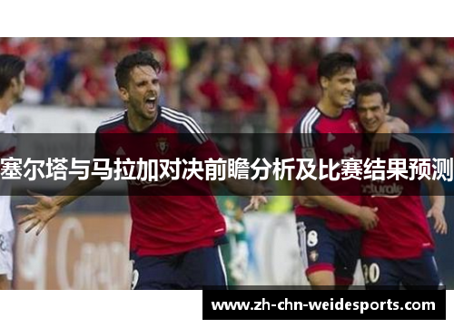 塞尔塔与马拉加对决前瞻分析及比赛结果预测