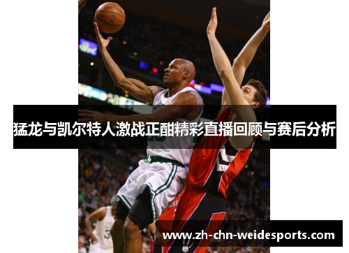 猛龙与凯尔特人激战正酣精彩直播回顾与赛后分析