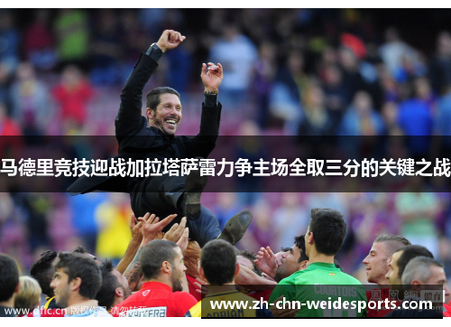 马德里竞技迎战加拉塔萨雷力争主场全取三分的关键之战