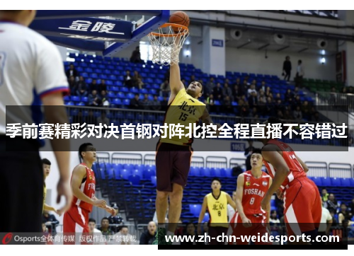 季前赛精彩对决首钢对阵北控全程直播不容错过