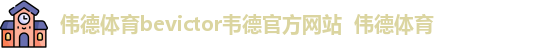 伟德体育bevictor韦德官方网站  伟德体育